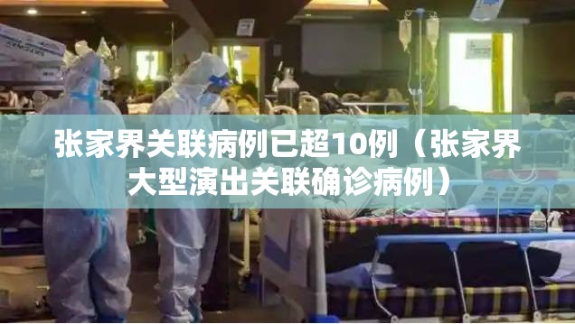 张家界关联病例已超10例（张家界大型演出关联确诊病例）