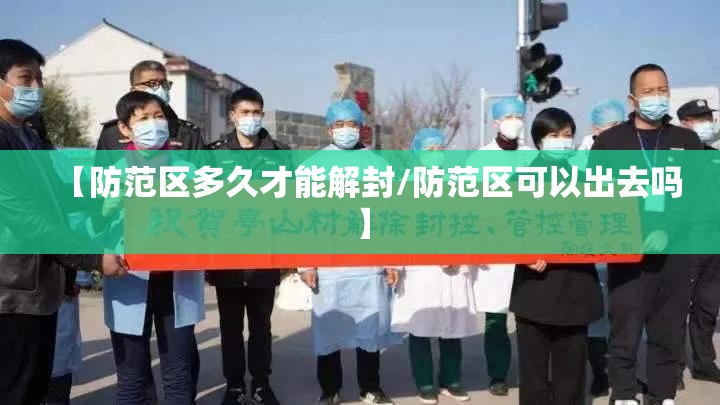 【防范区多久才能解封/防范区可以出去吗】