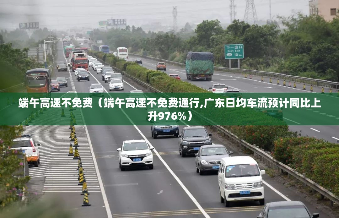 端午高速不免费（端午高速不免费通行,广东日均车流预计同比上升976%）