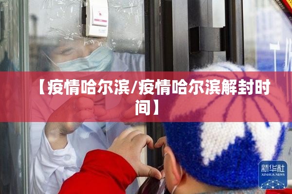 【疫情哈尔滨/疫情哈尔滨解封时间】