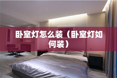 卧室灯怎么装（卧室灯如何装）