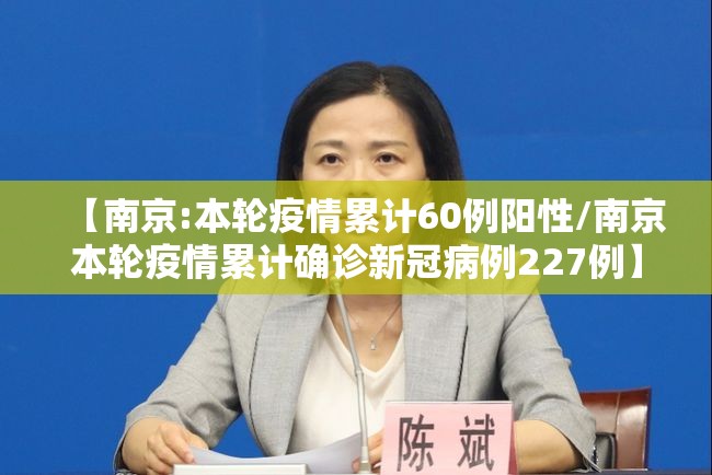 【南京:本轮疫情累计60例阳性/南京本轮疫情累计确诊新冠病例227例】
