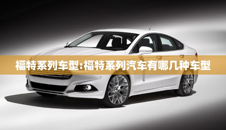 福特系列车型:福特系列汽车有哪几种车型