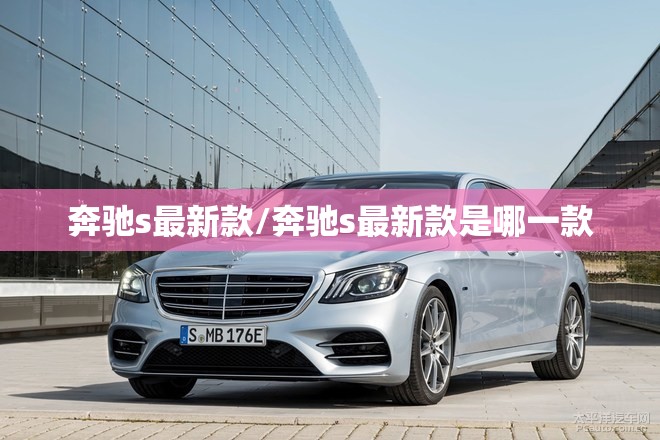 奔驰s最新款/奔驰s最新款是哪一款