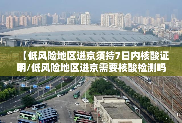 【低风险地区进京须持7日内核酸证明/低风险地区进京需要核酸检测吗最新】