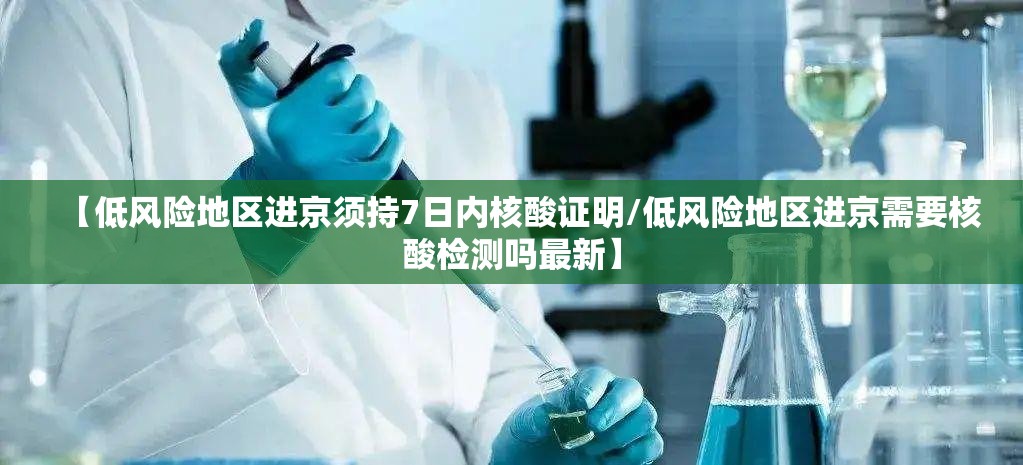 【低风险地区进京须持7日内核酸证明/低风险地区进京需要核酸检测吗最新】