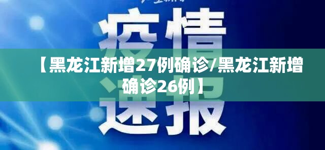 【黑龙江新增27例确诊/黑龙江新增确诊26例】