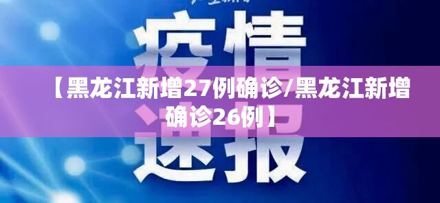 【黑龙江新增27例确诊/黑龙江新增确诊26例】