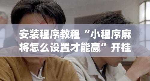 安装程序教程“小程序麻将怎么设置才能赢	”开挂(透视)辅助神器