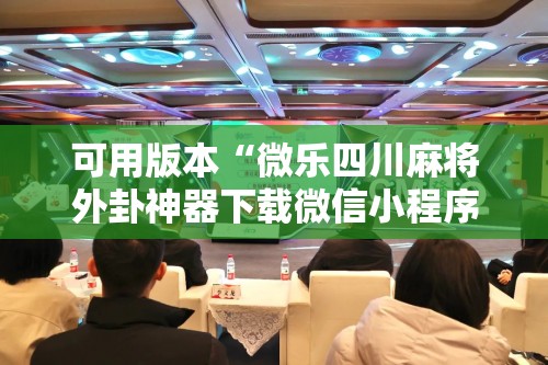 可用版本“微乐四川麻将外卦神器下载微信小程序”其实确实有挂