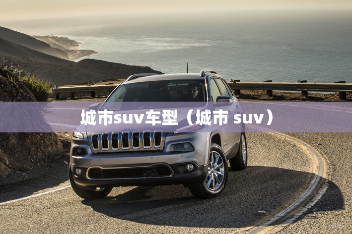 城市suv车型（城市 suv）