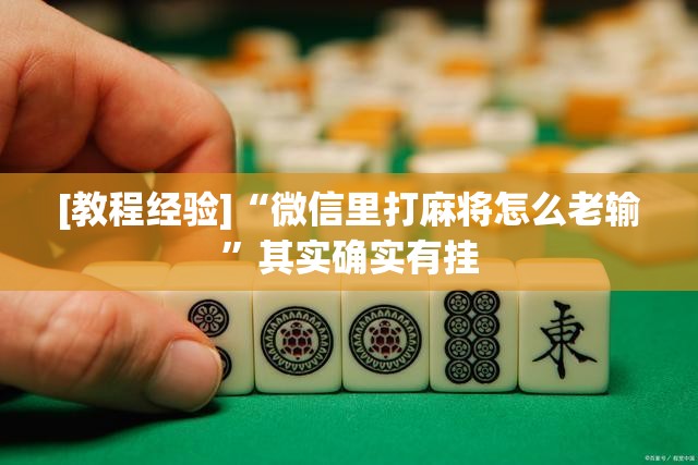 [教程经验]“微信里打麻将怎么老输	”其实确实有挂