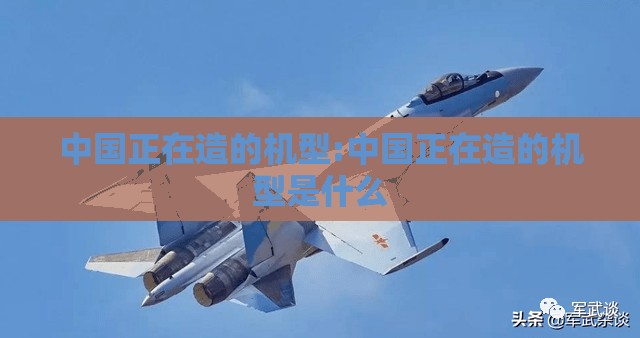 中国正在造的机型:中国正在造的机型是什么