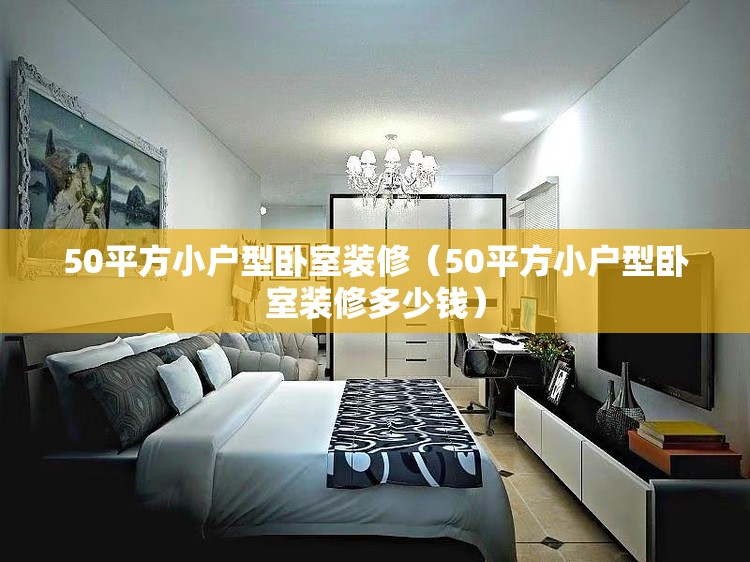 50平方小户型卧室装修（50平方小户型卧室装修多少钱）