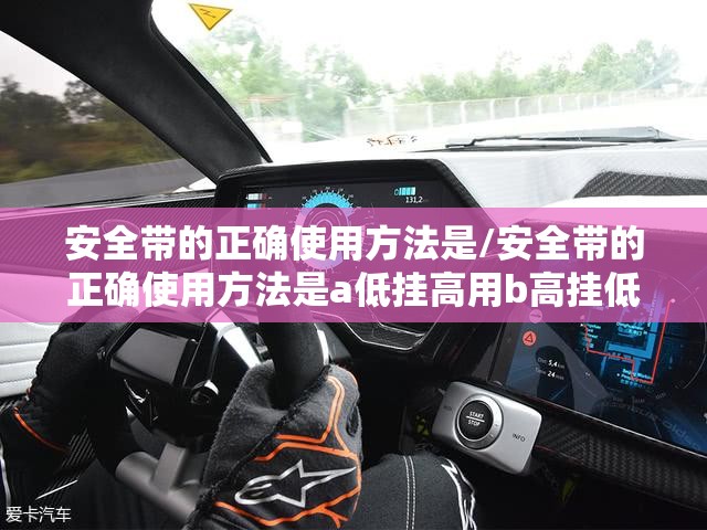 安全带的正确使用方法是/安全带的正确使用方法是a低挂高用b高挂低用c随意悬挂