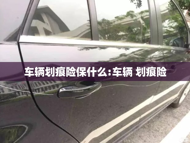 车辆划痕险保什么:车辆 划痕险