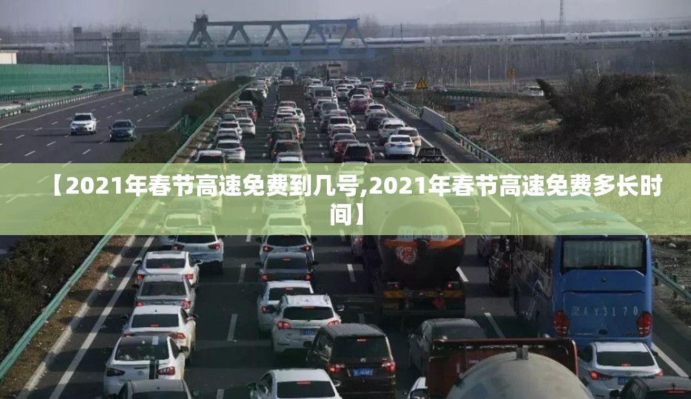 【2021年春节高速免费到几号,2021年春节高速免费多长时间】