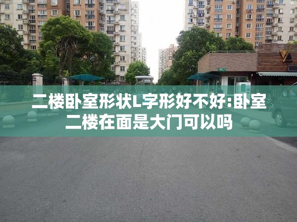 二楼卧室形状L字形好不好:卧室二楼在面是大门可以吗