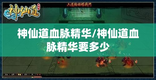 神仙道血脉精华/神仙道血脉精华要多少