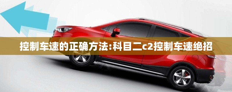 控制车速的正确方法:科目二c2控制车速绝招