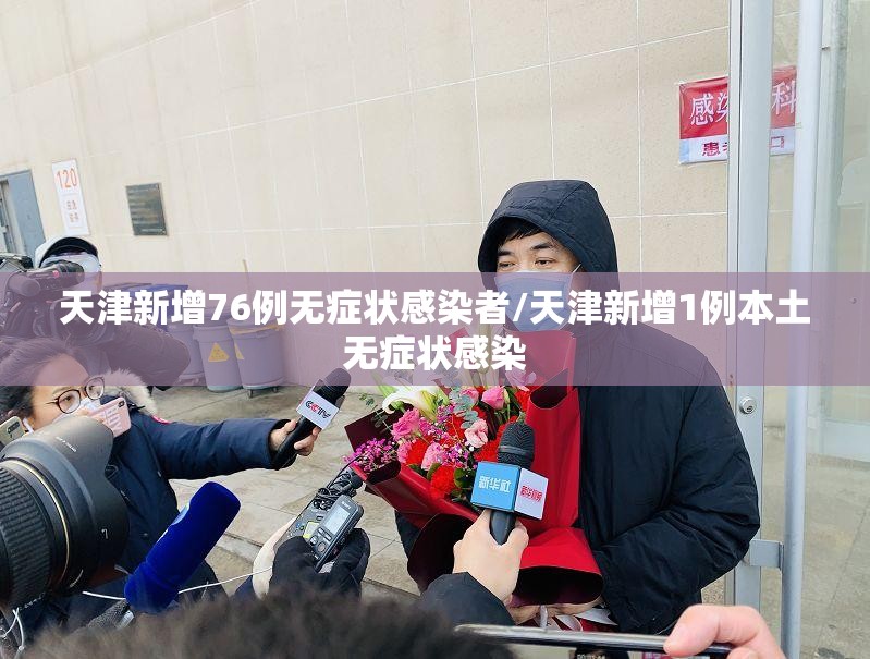 天津新增76例无症状感染者/天津新增1例本土无症状感染