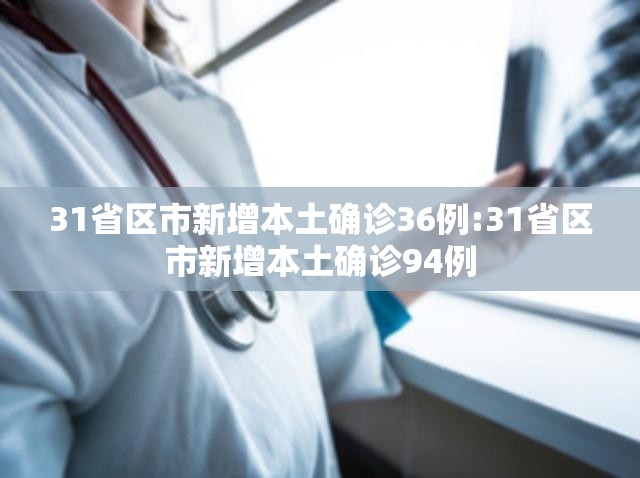 31省区市新增本土确诊36例:31省区市新增本土确诊94例