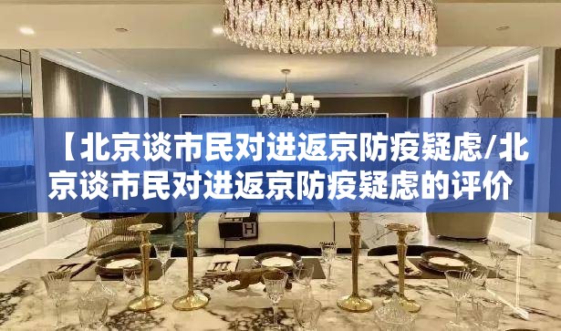 【北京谈市民对进返京防疫疑虑/北京谈市民对进返京防疫疑虑的评价】