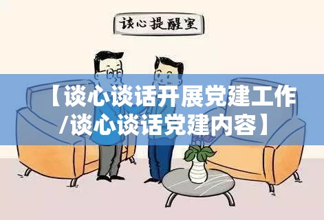 【谈心谈话开展党建工作/谈心谈话党建内容】