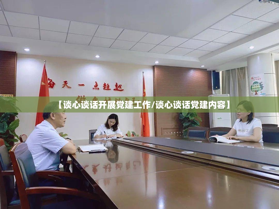 【谈心谈话开展党建工作/谈心谈话党建内容】