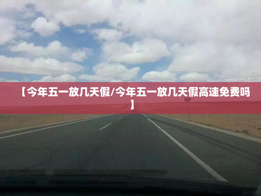 【今年五一放几天假/今年五一放几天假高速免费吗】