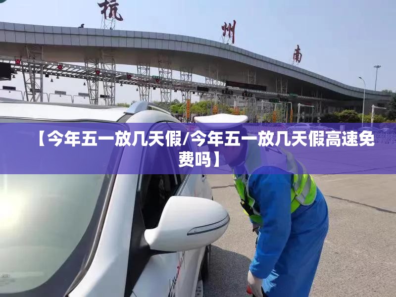 【今年五一放几天假/今年五一放几天假高速免费吗】