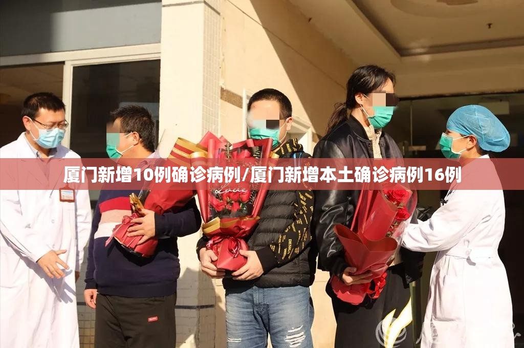 厦门新增10例确诊病例/厦门新增本土确诊病例16例
