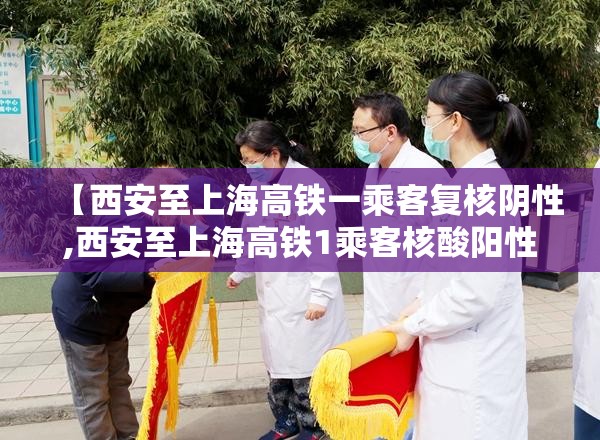 【西安至上海高铁一乘客复核阴性,西安至上海高铁1乘客核酸阳性】