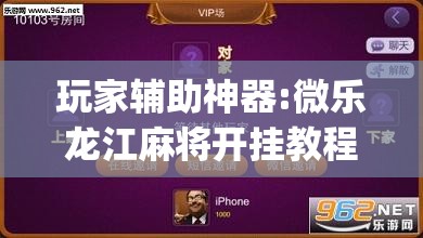 玩家辅助神器:微乐龙江麻将开挂教程”开挂(透视)辅助神器