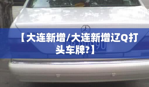 【大连新增/大连新增辽Q打头车牌?】