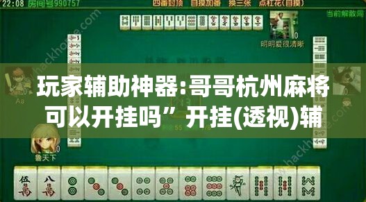 玩家辅助神器:哥哥杭州麻将可以开挂吗	”开挂(透视)辅助神器