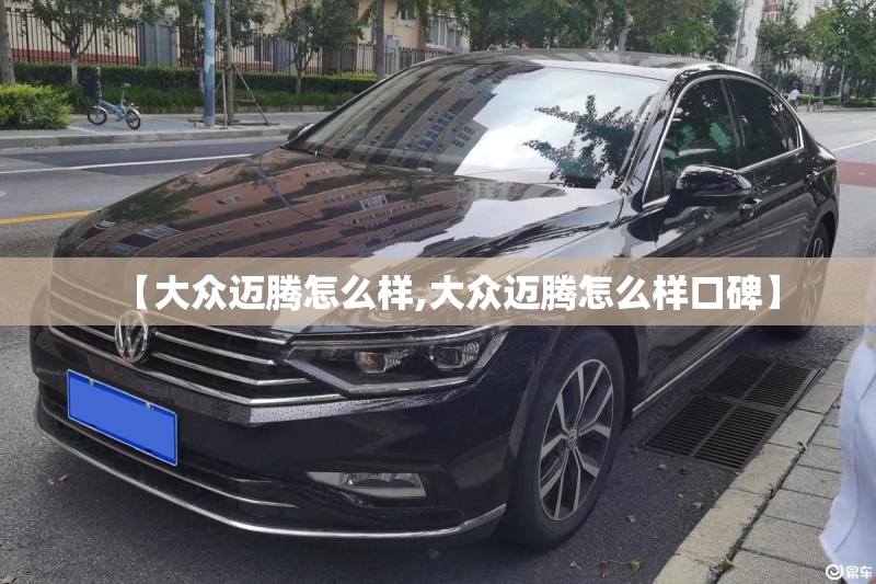 【大众迈腾怎么样,大众迈腾怎么样口碑】