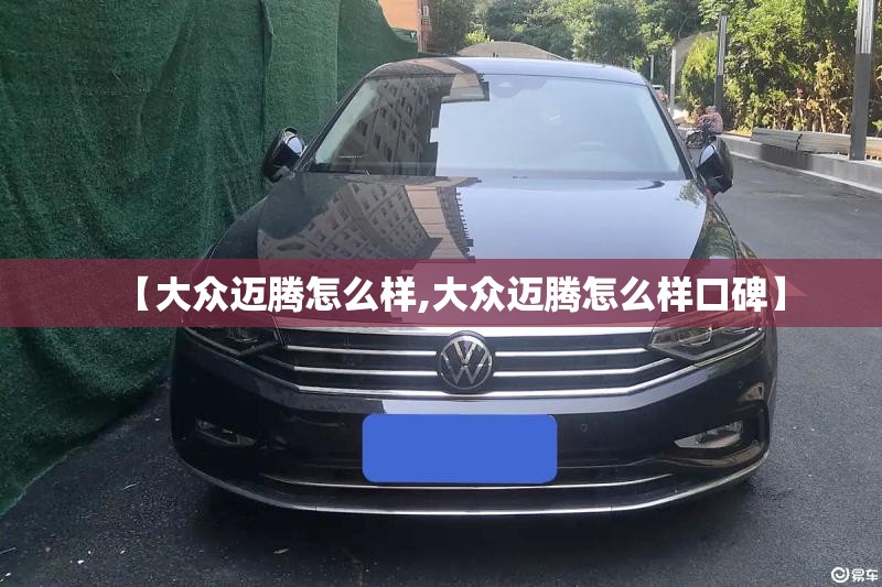 【大众迈腾怎么样,大众迈腾怎么样口碑】