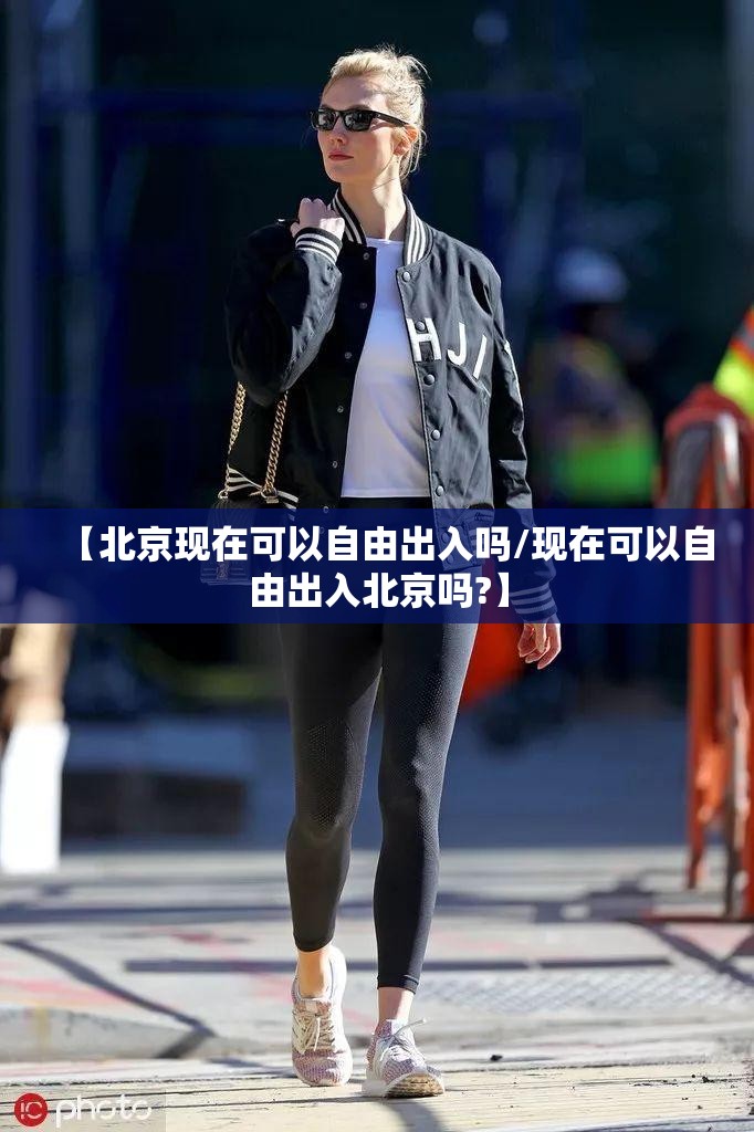 【北京现在可以自由出入吗/现在可以自由出入北京吗?】