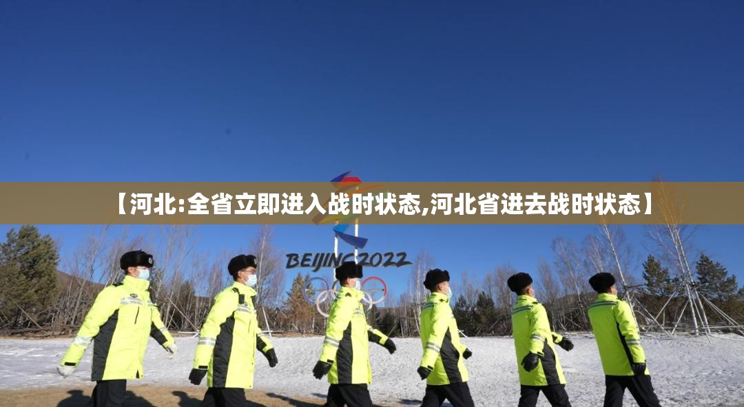 【河北:全省立即进入战时状态,河北省进去战时状态】