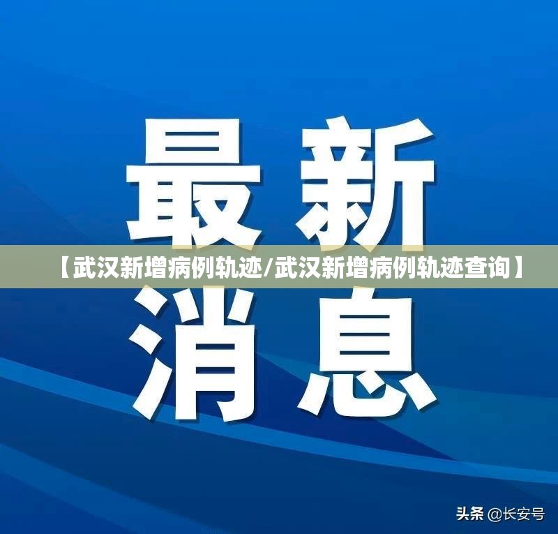 【武汉新增病例轨迹/武汉新增病例轨迹查询】