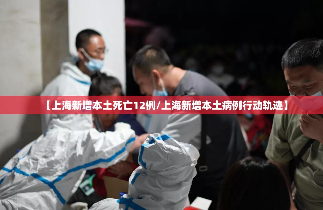 【上海新增本土死亡12例/上海新增本土病例行动轨迹】