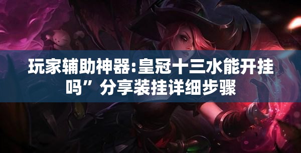 玩家辅助神器:皇冠十三水能开挂吗	”分享装挂详细步骤
