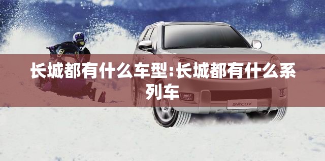 长城都有什么车型:长城都有什么系列车