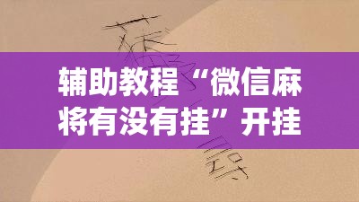 辅助教程“微信麻将有没有挂”开挂(透视)辅助教程