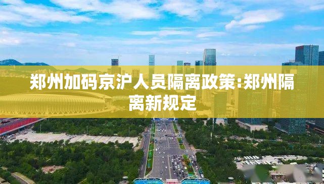 郑州加码京沪人员隔离政策:郑州隔离新规定