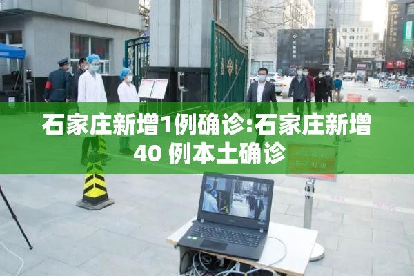 石家庄新增1例确诊:石家庄新增 40 例本土确诊