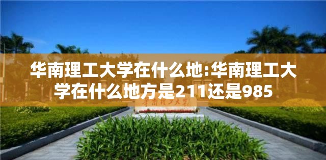 华南理工大学在什么地:华南理工大学在什么地方是211还是985