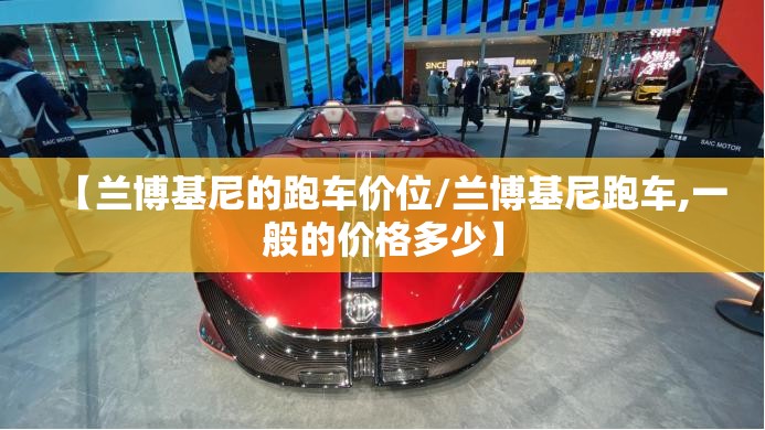 【兰博基尼的跑车价位/兰博基尼跑车,一般的价格多少】