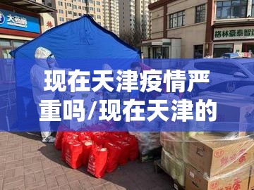 现在天津疫情严重吗/现在天津的疫情什么情况